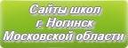 Сайты школ г.Ногинска Московской области